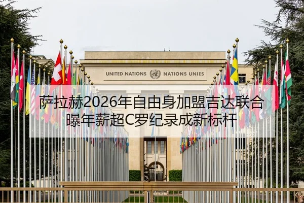 萨拉赫2026年自由身加盟吉达联合 曝年薪超C罗纪录成新标杆