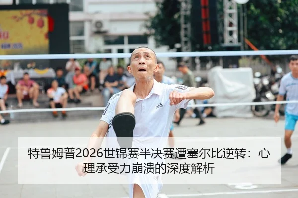 特鲁姆普2026世锦赛半决赛遭塞尔比逆转：心理承受力崩溃的深度解析